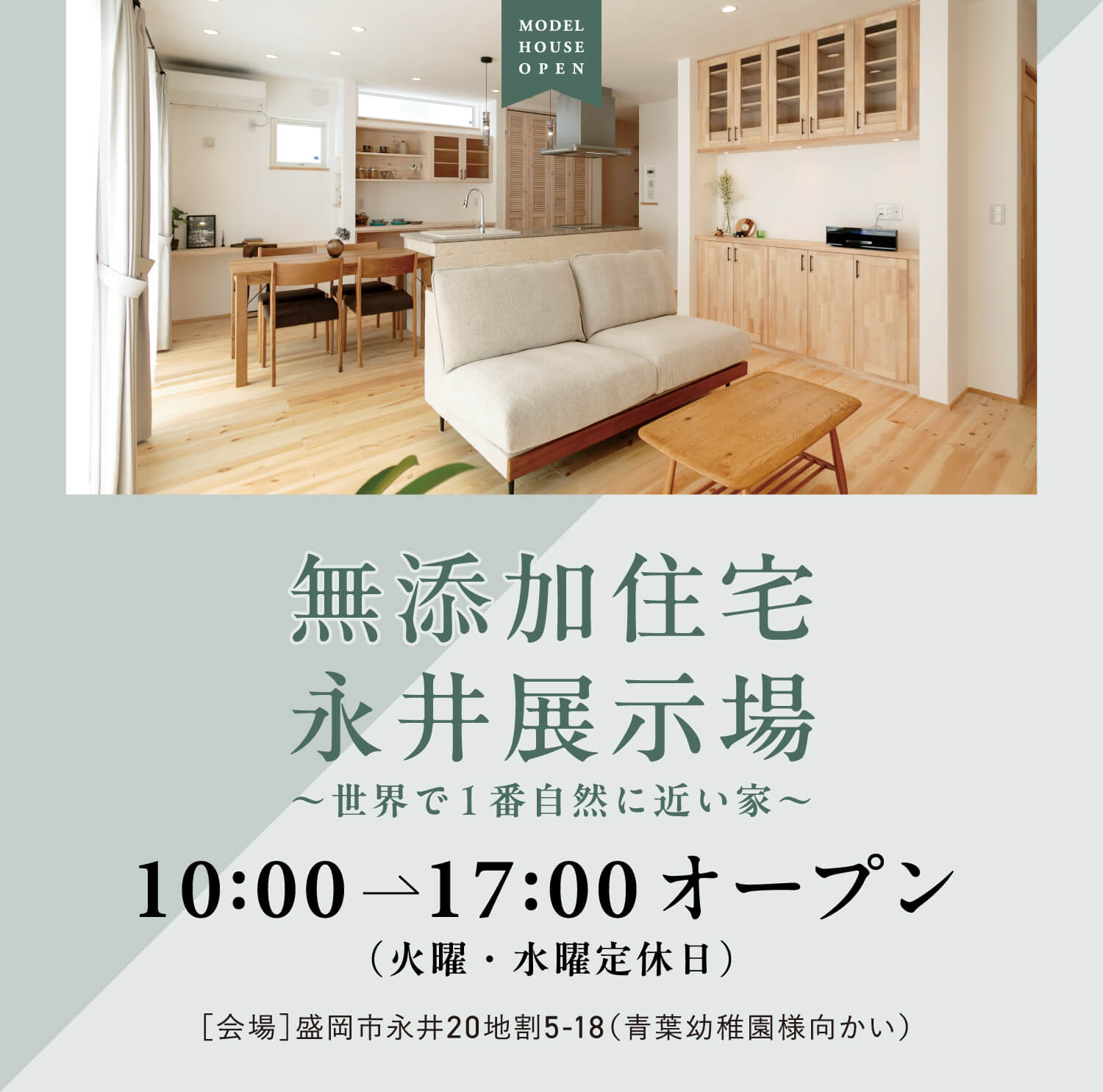 盛岡市永井展示場　10:00-17:00オープン（火曜・水曜定休日）　【会場】盛岡市永井20地割5-18（青葉幼稚園様向かい）
