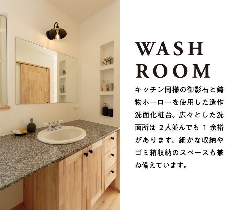 【WASH ROOM】キッチン同様の御影石と鋳物ホーローを使用した造作洗面化粧台。広々とした洗面所は2 人並んでも1余裕があります。細かな収納やゴミ箱収納のスペースも兼ね備えています。