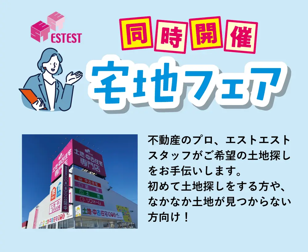 同時開催宅地フェア！　不動産のプロ、エストエストスタッフがご希望の土地探しをお手伝いします。初めて土地探しをする方や、なかなか土地が見つからない方向け！