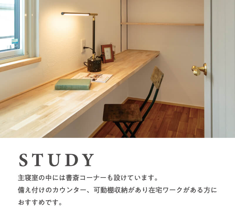 【STUDY】主寝室の中には書斎コーナーも設けています。備え付けのカウンター、可動棚収納があり在宅ワークがある方におすすめです。