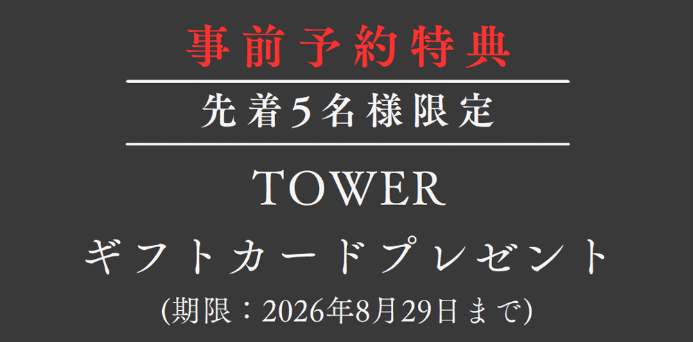 【事前予約特典】先着5名様限定　TOWERギフトカードプレゼント（期限：2026年8月29日まで）