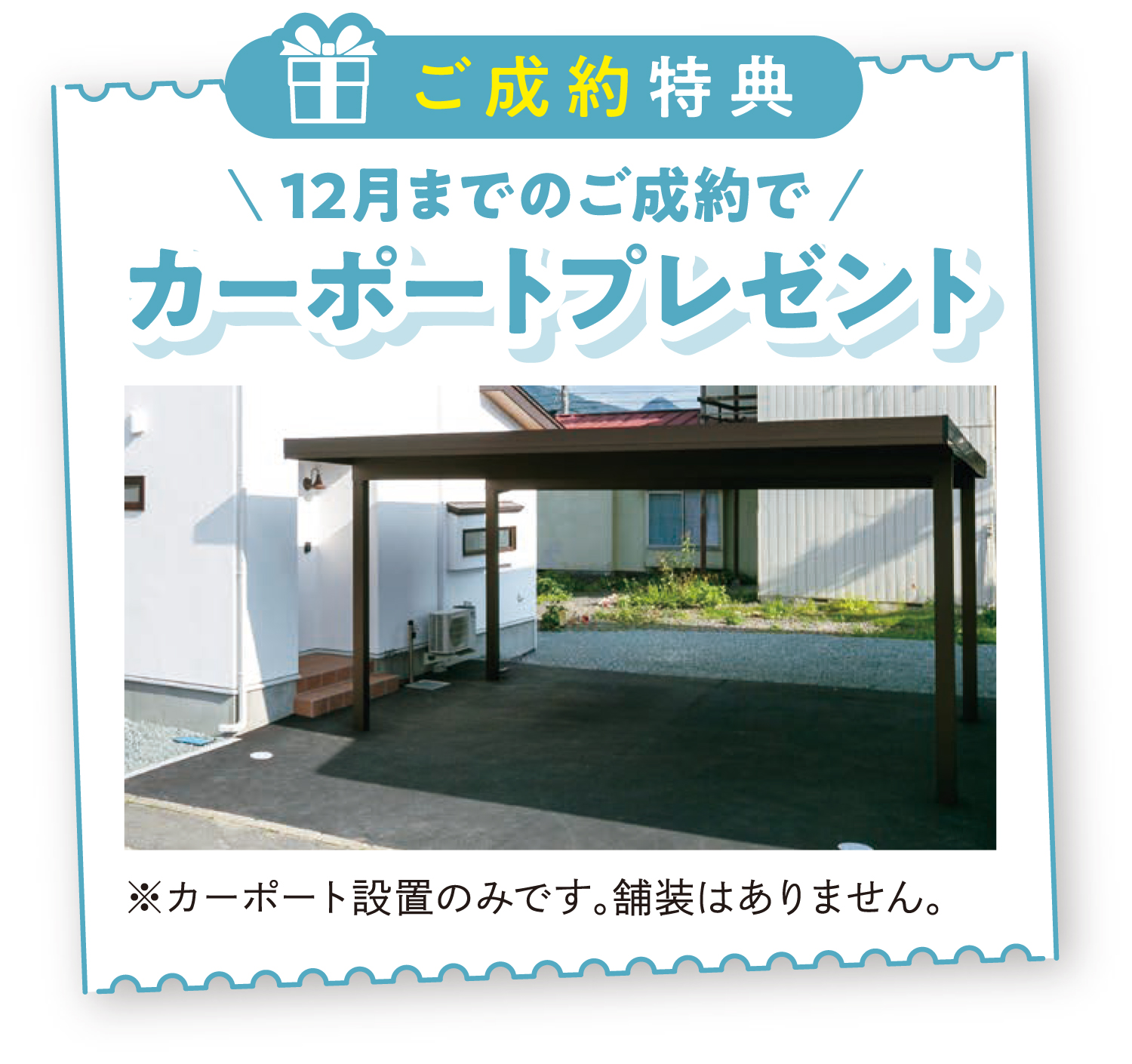 【ご成約特典】12月までのご成約でカーポートプレゼント　※カーポート設置のみです。舗装はありません。